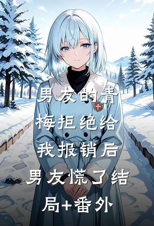 男友的青梅拒绝给我报销后，男友慌了结局+番外