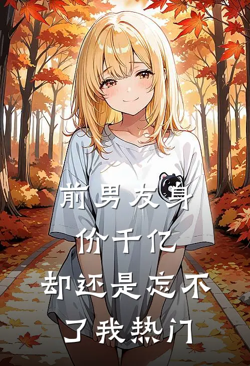 前男友身价千亿，却还是忘不了我热门