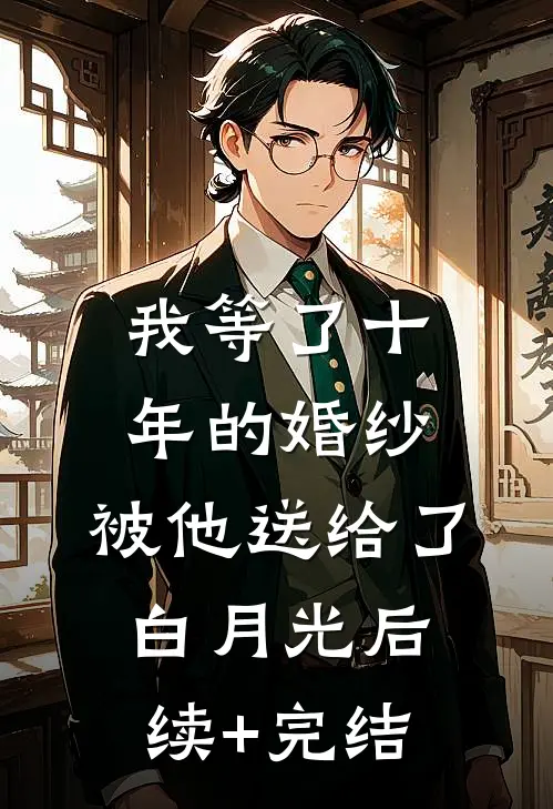我等了十年的婚纱，被他送给了白月光后续+完结