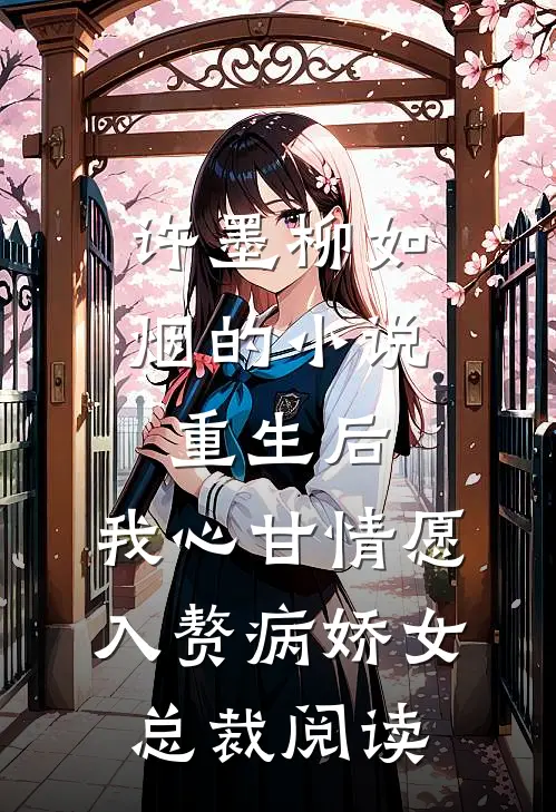 许墨柳如烟的小说重生后，我心甘情愿入赘病娇女总裁阅读