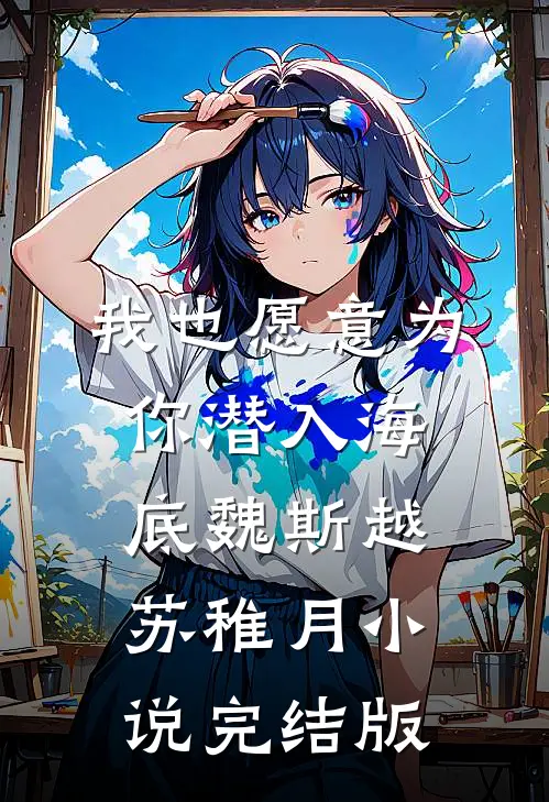 我也愿意为你潜入海底魏斯越苏稚月小说完结版