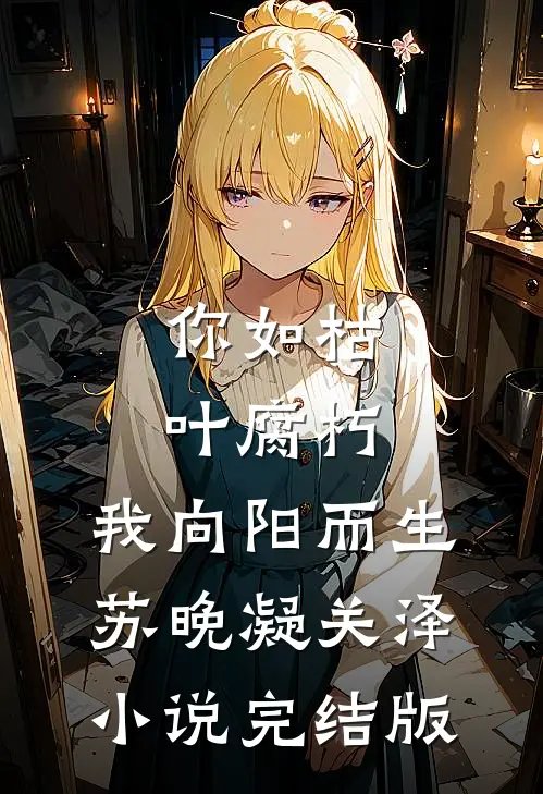 你如枯叶腐朽，我向阳而生苏晚凝关泽小说完结版