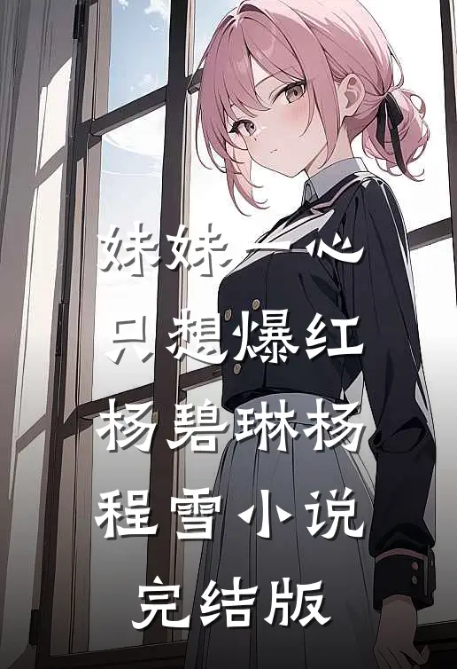 妹妹一心只想爆红杨碧琳杨程雪小说完结版