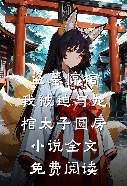 盗墓惊棺，我被迫与龙棺太子圆房小说全文免费阅读