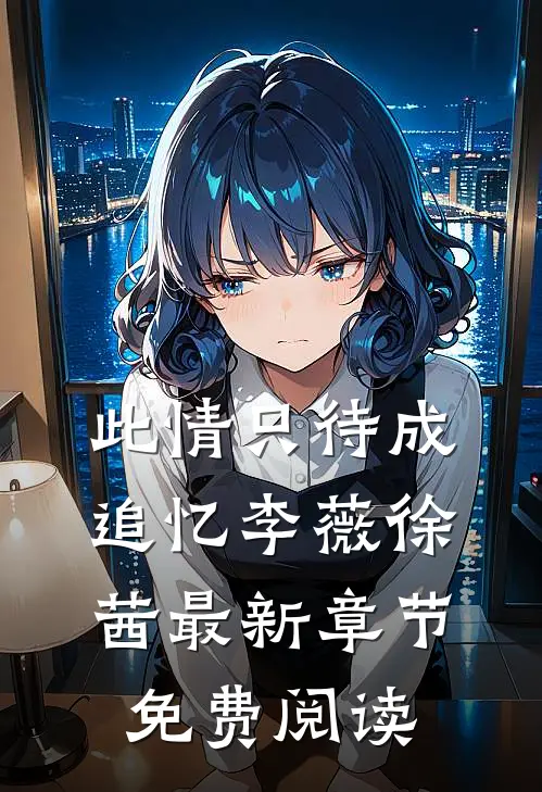 此情只待成追忆李薇徐茜最新章节免费阅读