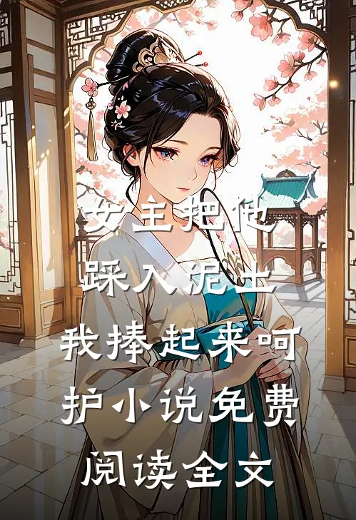 女主把他踩入泥土，我捧起来呵护小说免费阅读全文
