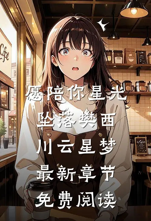 愿陪你星光坠落樊西川云星梦最新章节免费阅读