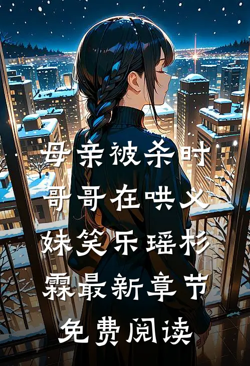 母亲被杀时，哥哥在哄义妹笑乐瑶杉霖最新章节免费阅读