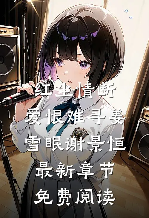 红尘情断，爱恨难寻姜雪眠谢景恒最新章节免费阅读