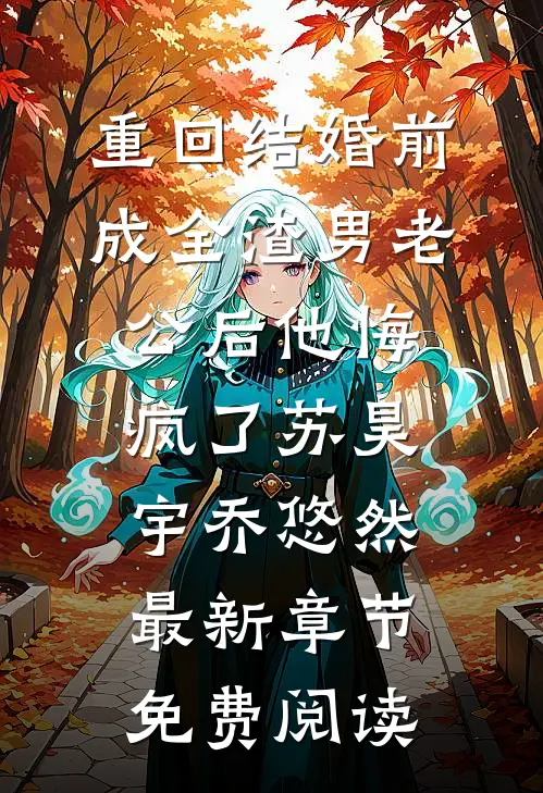 重回结婚前，成全渣男老公后他悔疯了苏昊宇乔悠然最新章节免费阅读