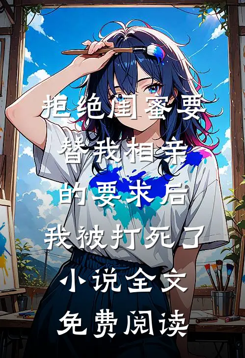 拒绝闺蜜要替我相亲的要求后，我被打死了小说全文免费阅读