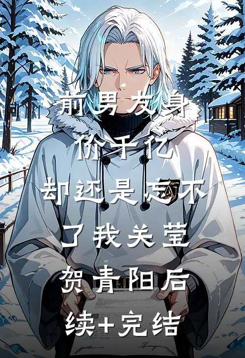 前男友身价千亿，却还是忘不了我关莹贺青阳后续+完结