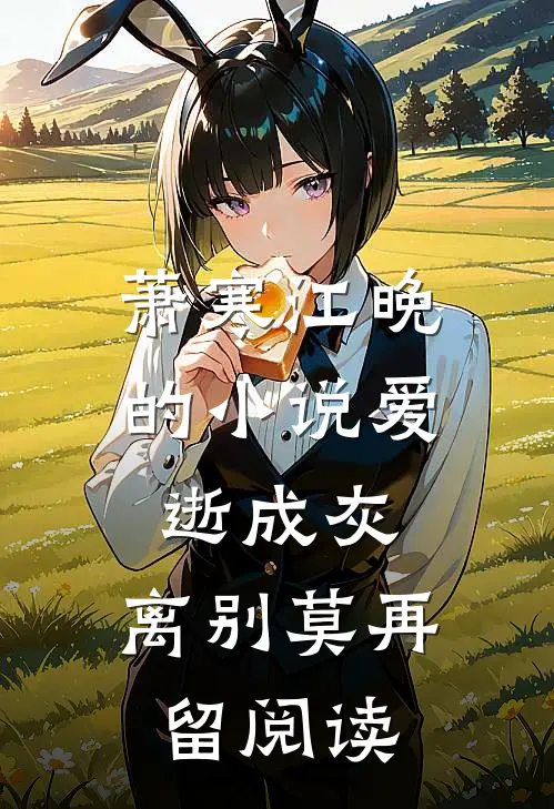 萧寒江晚的小说爱逝成灰，离别莫再留阅读