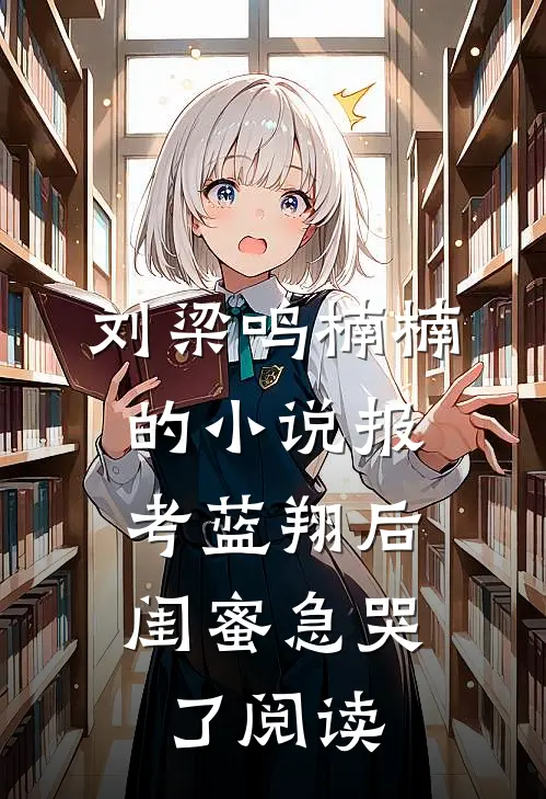 刘梁鸣楠楠的小说报考蓝翔后，闺蜜急哭了阅读