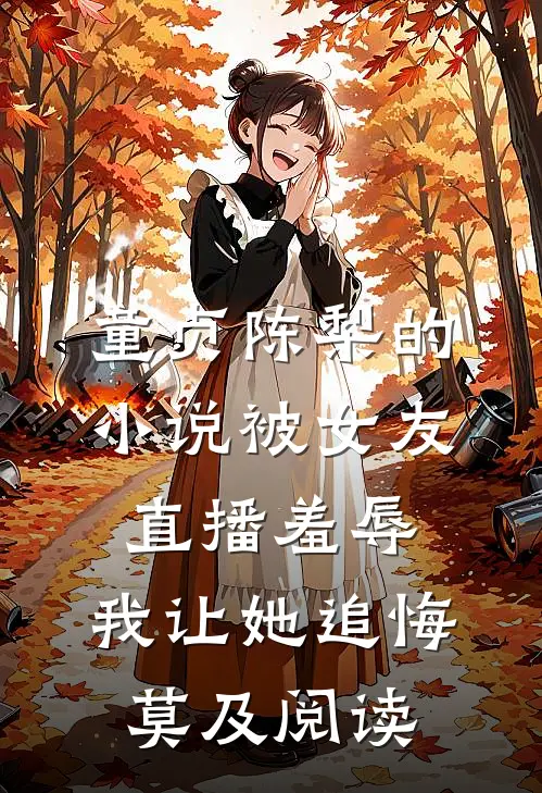 童贞陈梨的小说被女友直播羞辱，我让她追悔莫及阅读
