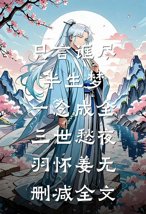 只言诓尽半生梦，一念成全三世愁夜羽怀姜无删减全文