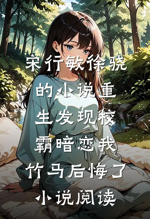 宋行敏徐骁的小说重生发现校霸暗恋我，竹马后悔了小说阅读