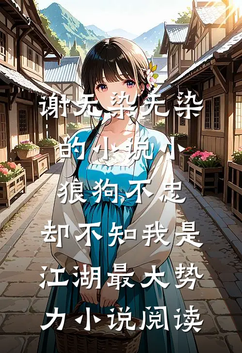谢无染无染的小说小狼狗不忠，却不知我是江湖最大势力小说阅读
