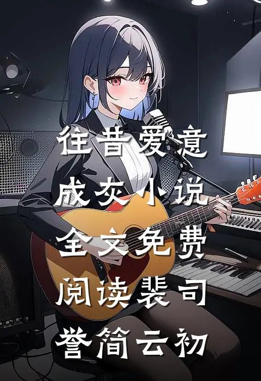 往昔爱意成灰小说全文免费阅读裴司誉简云初