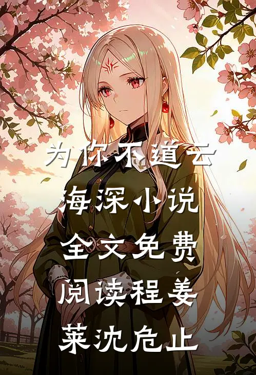 为你不道云海深小说全文免费阅读程姜莱沈危止