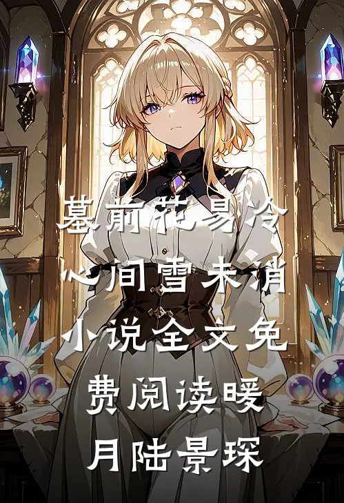 墓前花易冷，心间雪未消小说全文免费阅读暖月陆景琛