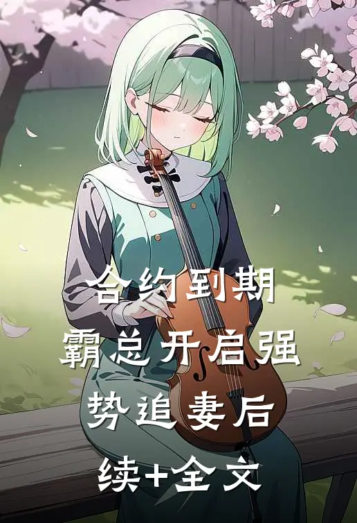 合约到期，霸总开启强势追妻后续+全文