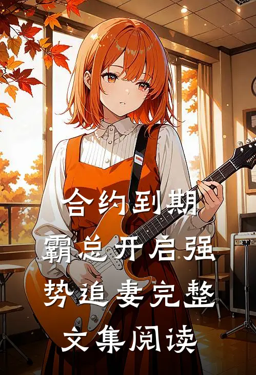 合约到期，霸总开启强势追妻完整文集阅读