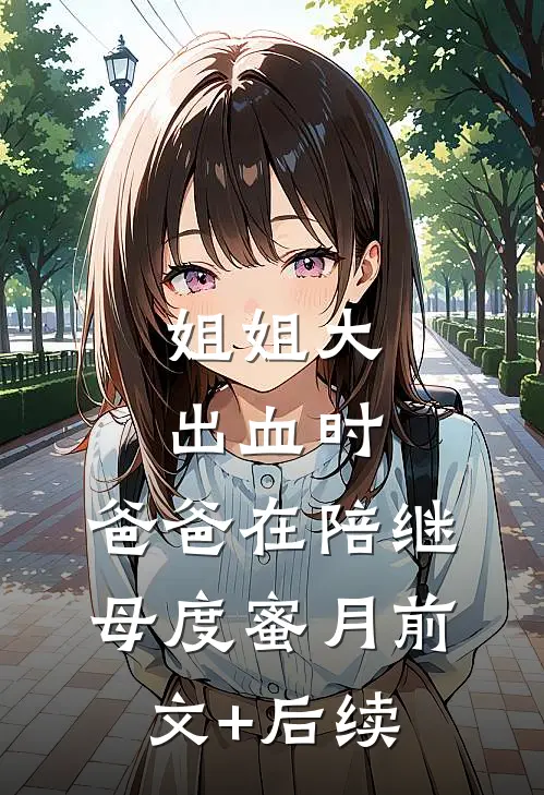 姐姐大出血时，爸爸在陪继母度蜜月前文+后续