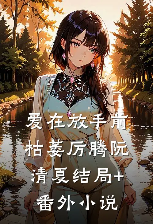 爱在放手前枯萎厉腾阮清夏结局+番外小说