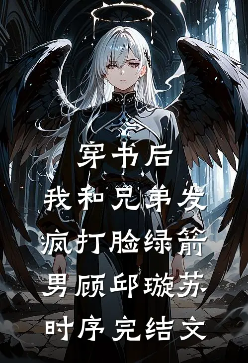 穿书后，我和兄弟发疯打脸绿箭男顾邱璇苏时序完结文