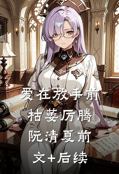 爱在放手前枯萎厉腾阮清夏前文+后续
