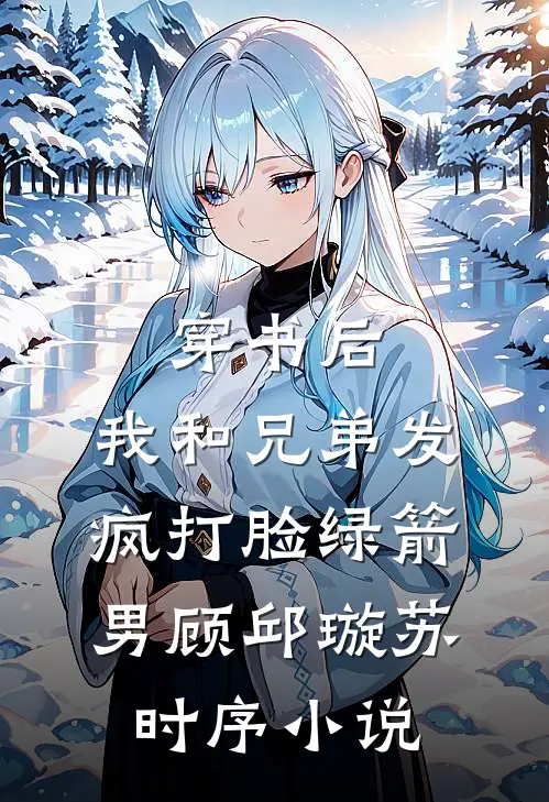 穿书后，我和兄弟发疯打脸绿箭男顾邱璇苏时序小说