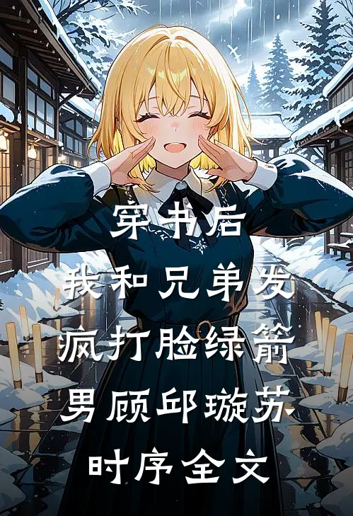穿书后，我和兄弟发疯打脸绿箭男顾邱璇苏时序全文