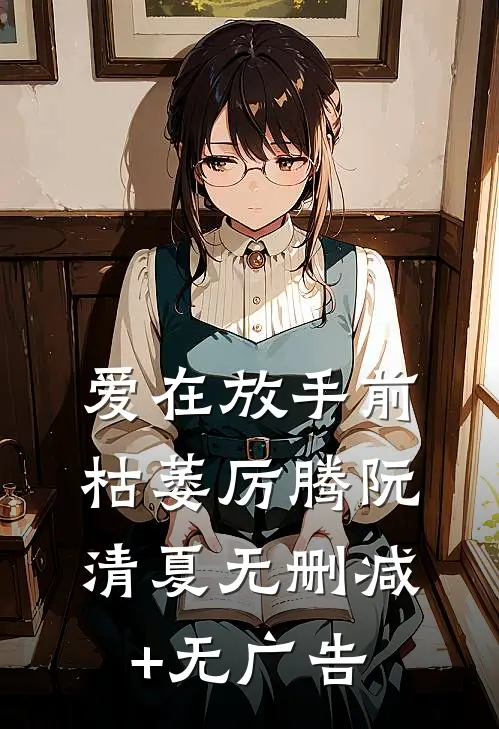 爱在放手前枯萎厉腾阮清夏无删减+无广告