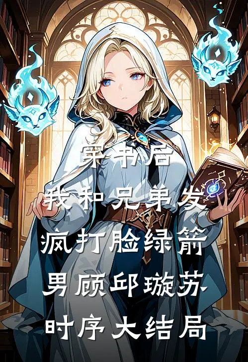 穿书后，我和兄弟发疯打脸绿箭男顾邱璇苏时序大结局