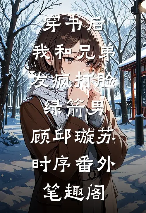 穿书后，我和兄弟发疯打脸绿箭男：顾邱璇苏时序番外笔趣阁