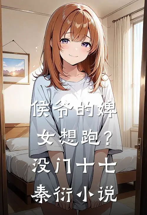 侯爷的婢女想跑？没门十七秦衍小说