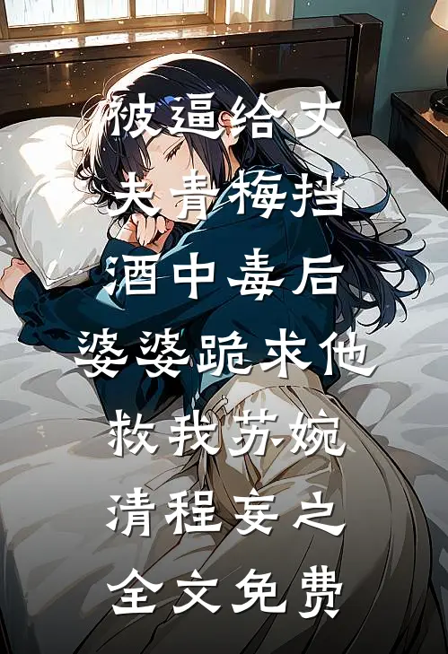 被逼给丈夫青梅挡酒中毒后，婆婆跪求他救我苏婉清程妄之全文免费