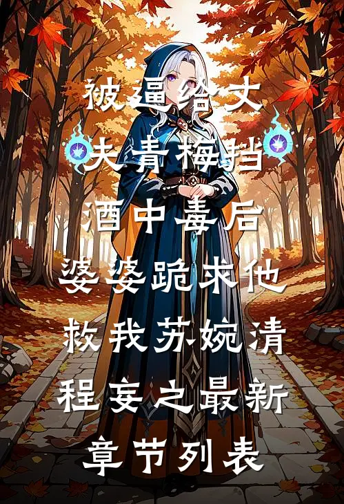 被逼给丈夫青梅挡酒中毒后，婆婆跪求他救我苏婉清程妄之最新章节列表