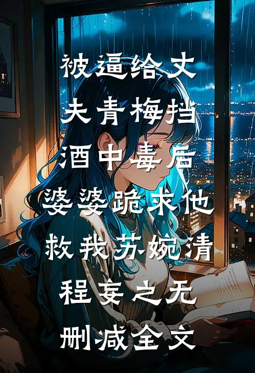 被逼给丈夫青梅挡酒中毒后，婆婆跪求他救我苏婉清程妄之无删减全文