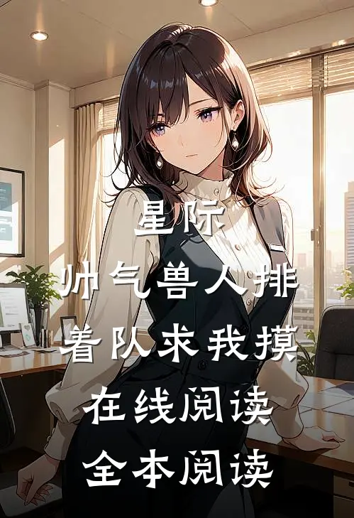 星际：帅气兽人排着队求我摸在线阅读全本阅读