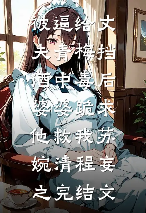 被逼给丈夫青梅挡酒中毒后，婆婆跪求他救我苏婉清程妄之完结文