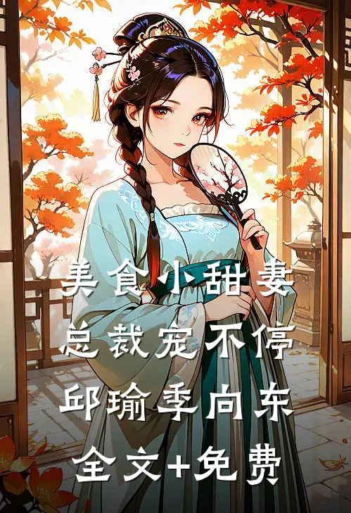 美食小甜妻：总裁宠不停邱瑜季向东全文+免费