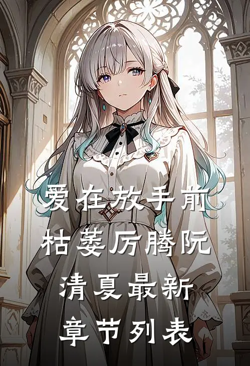 爱在放手前枯萎厉腾阮清夏最新章节列表