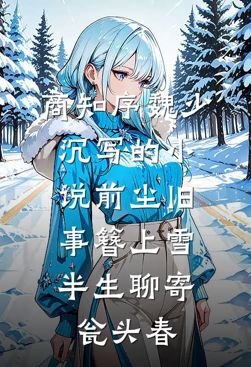 商知序魏少沉写的小说前尘旧事簪上雪，半生聊寄瓮头春