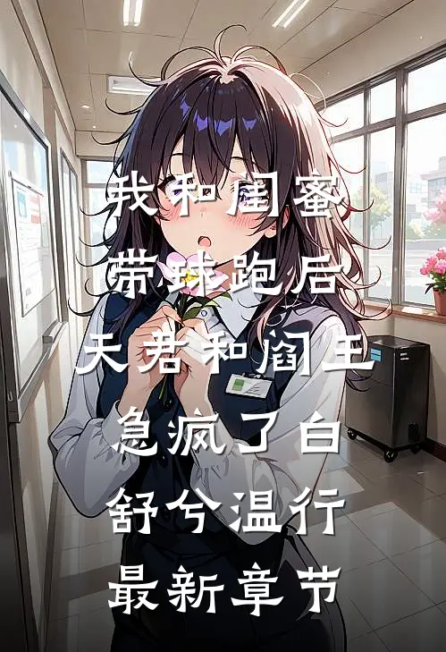 我和闺蜜带球跑后，天君和阎王急疯了白舒兮温行最新章节