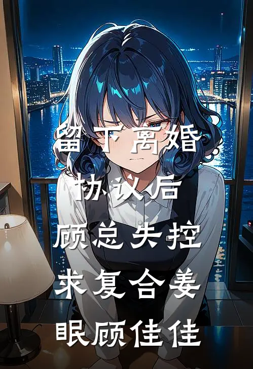 留下离婚协议后，顾总失控求复合(姜眠顾佳佳)