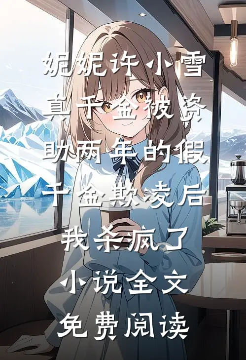 妮妮许小雪真千金被资助两年的假千金欺凌后，我杀疯了小说全文免费阅读