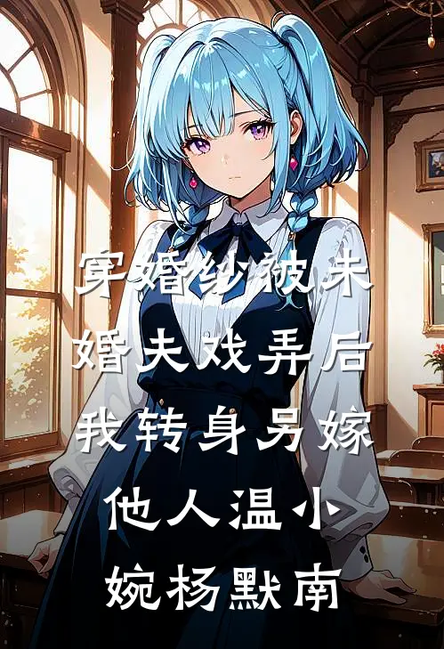 穿婚纱被未婚夫戏弄后，我转身另嫁他人(温小婉杨默南)