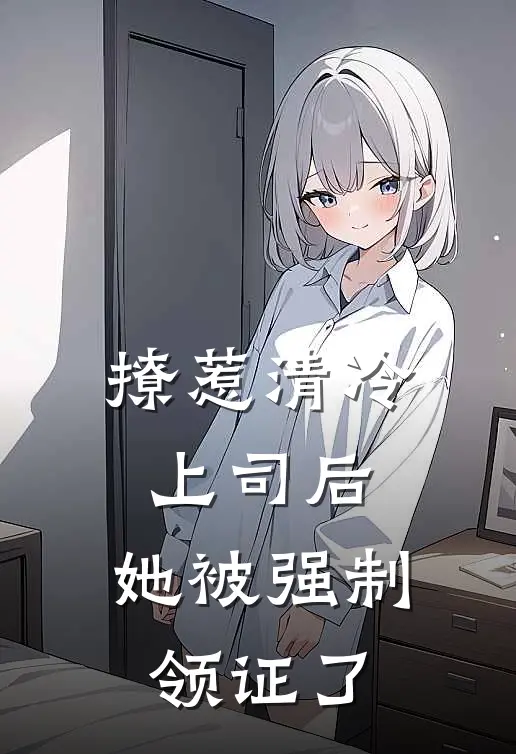 撩惹清冷上司后，她被强制领证了